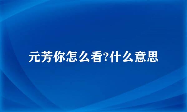 元芳你怎么看?什么意思