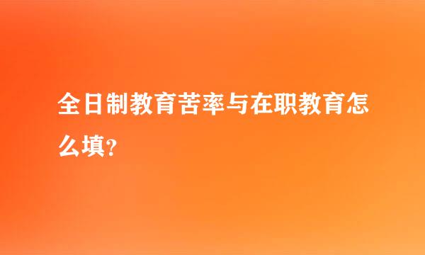 全日制教育苦率与在职教育怎么填？