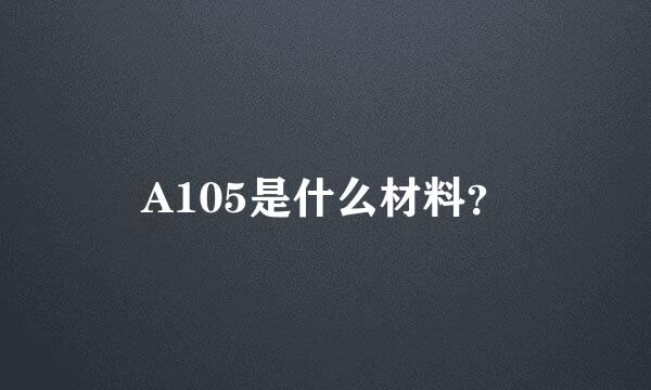 A105是什么材料？