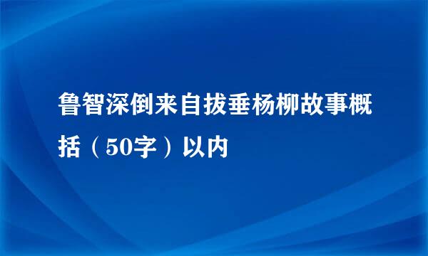 鲁智深倒来自拔垂杨柳故事概括（50字）以内