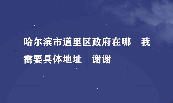 哈尔滨市道里区政府在哪 我需要具体地址 谢谢