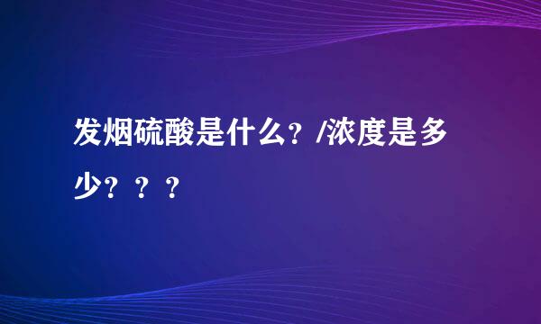 发烟硫酸是什么？/浓度是多少？？？