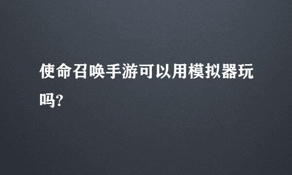 使命召唤手游可以用模拟器玩吗?