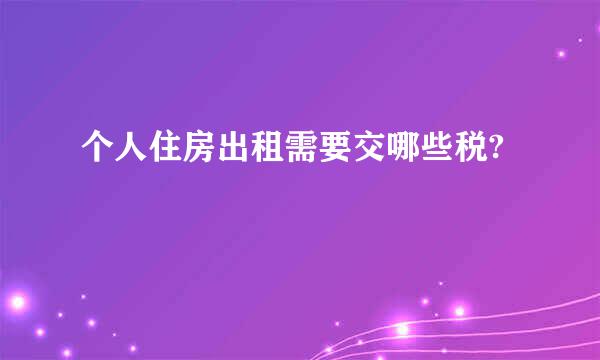 个人住房出租需要交哪些税?