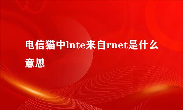 电信猫中lnte来自rnet是什么意思