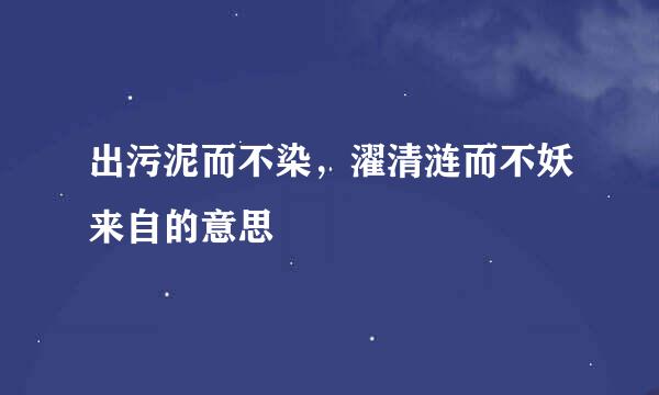 出污泥而不染，濯清涟而不妖来自的意思