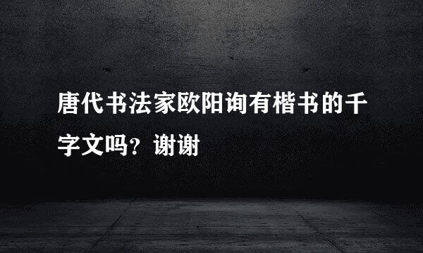 唐代书法家欧阳询有楷书的千字文吗？谢谢