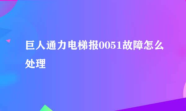 巨人通力电梯报0051故障怎么处理