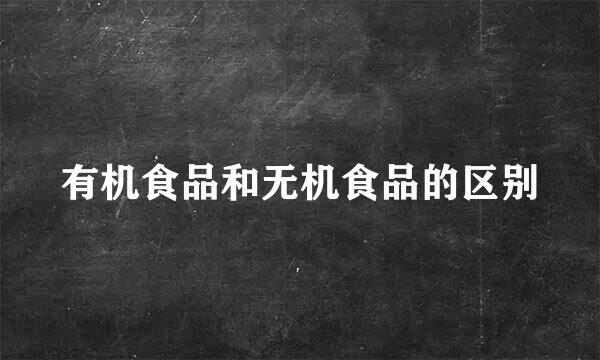 有机食品和无机食品的区别