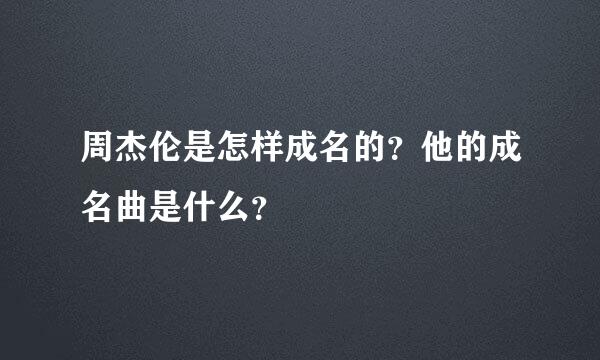 周杰伦是怎样成名的？他的成名曲是什么？