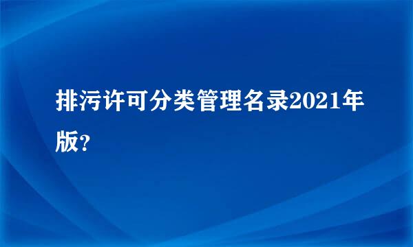 排污许可分类管理名录2021年版？