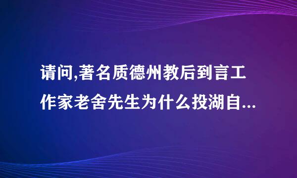 请问,著名质德州教后到言工作家老舍先生为什么投湖自尽了?谢谢!