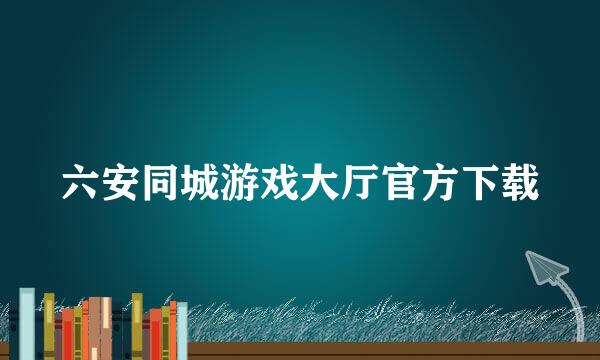 六安同城游戏大厅官方下载