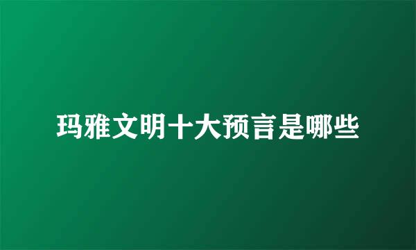 玛雅文明十大预言是哪些