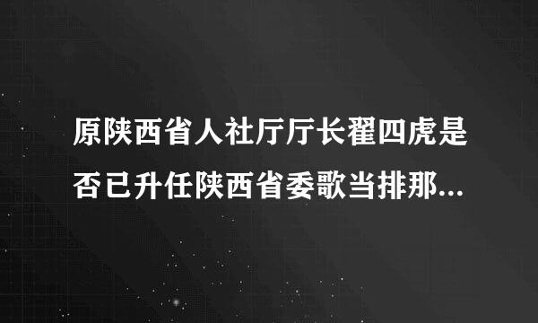 原陕西省人社厅厅长翟四虎是否已升任陕西省委歌当排那职式洋式述组织部常务付部长?