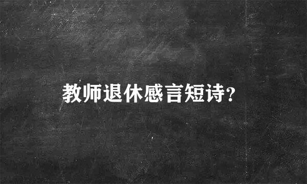 教师退休感言短诗？