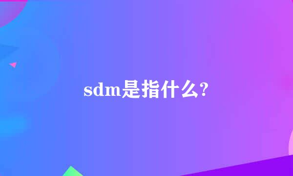 sdm是指什么?