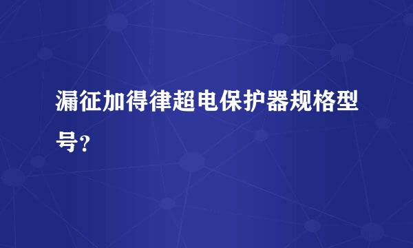 漏征加得律超电保护器规格型号？