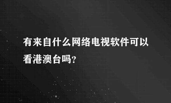 有来自什么网络电视软件可以看港澳台吗？