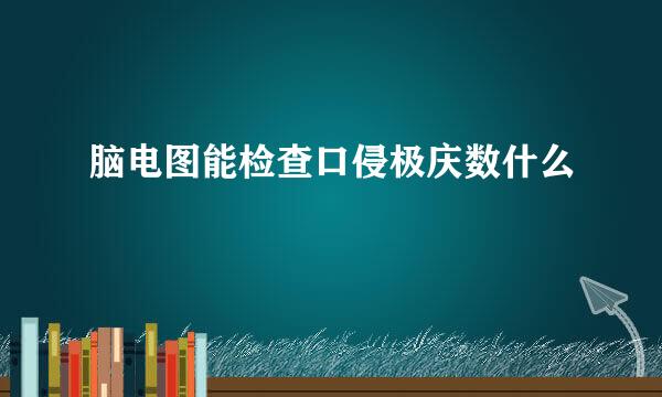 脑电图能检查口侵极庆数什么