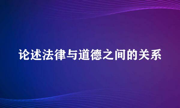 论述法律与道德之间的关系