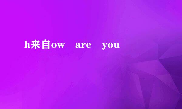 h来自ow are you