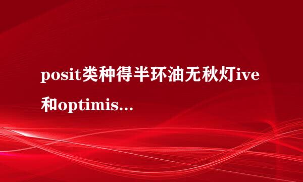 posit类种得半环油无秋灯ive和optimistic有什么区别布员景业号怕