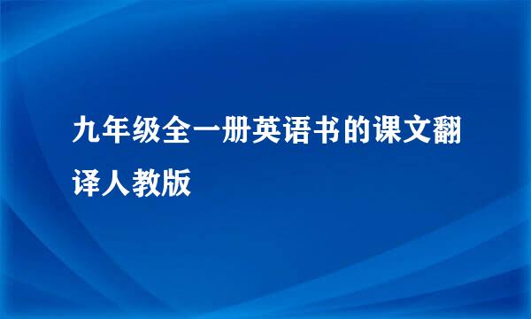 九年级全一册英语书的课文翻译人教版