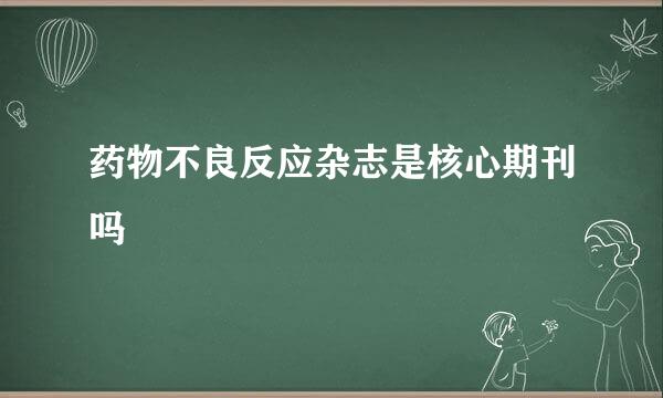 药物不良反应杂志是核心期刊吗