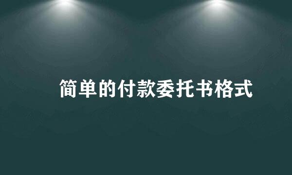 ​简单的付款委托书格式