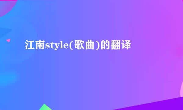 江南style(歌曲)的翻译