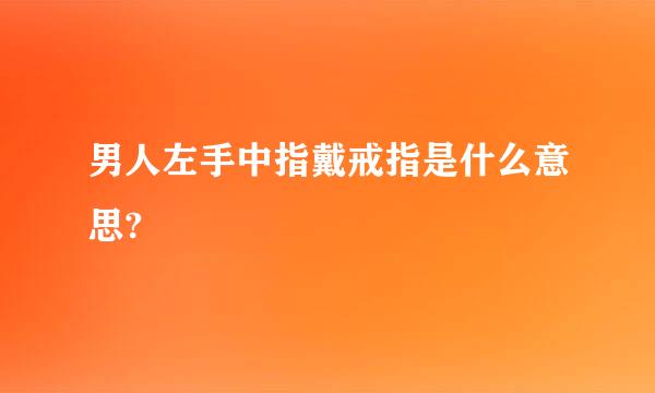 男人左手中指戴戒指是什么意思?