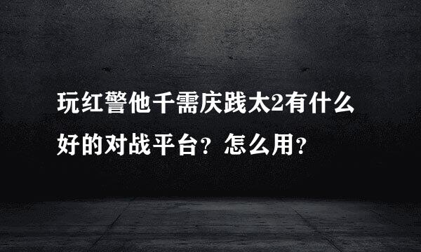 玩红警他千需庆践太2有什么好的对战平台？怎么用？