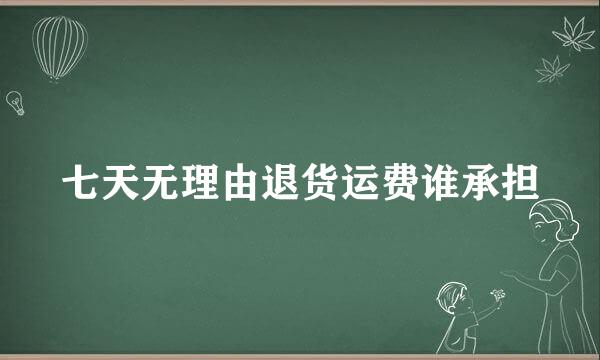 七天无理由退货运费谁承担