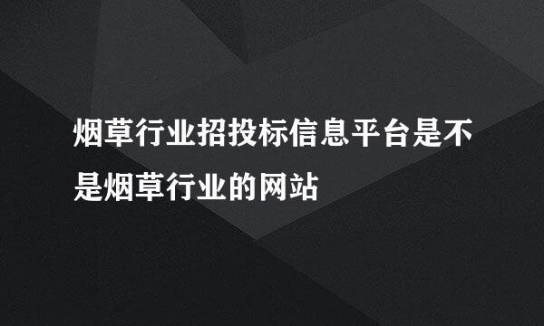 烟草行业招投标信息平台是不是烟草行业的网站