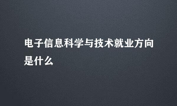 电子信息科学与技术就业方向是什么