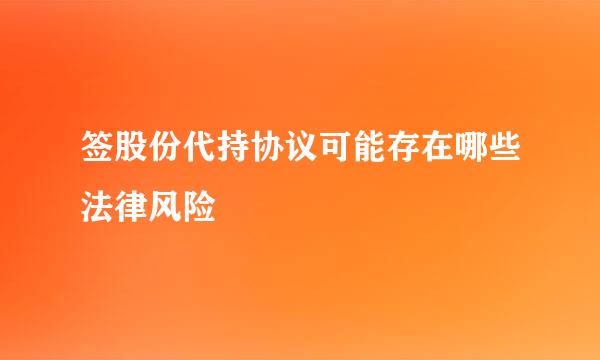 签股份代持协议可能存在哪些法律风险