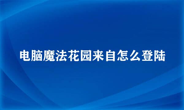 电脑魔法花园来自怎么登陆