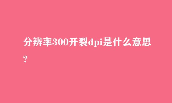 分辨率300开裂dpi是什么意思?