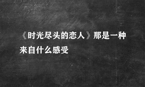 《时光尽头的恋人》那是一种来自什么感受