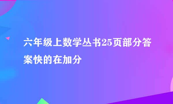 六年级上数学丛书25页部分答案快的在加分