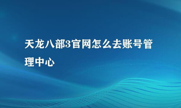 天龙八部3官网怎么去账号管理中心