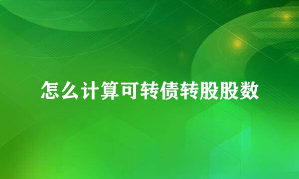 怎么计算可转债转股股数