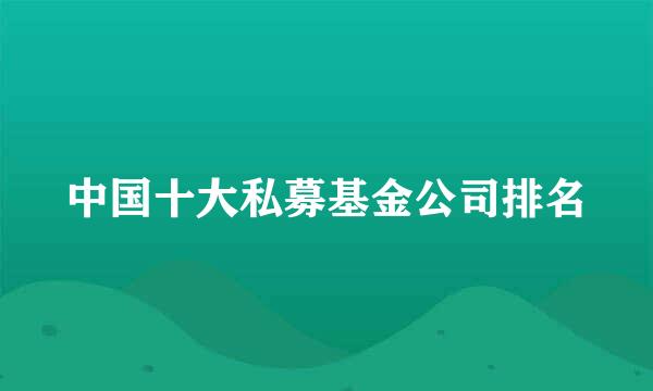 中国十大私募基金公司排名