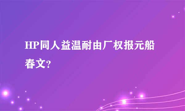 HP同人益温耐由厂权报元船春文？