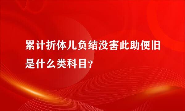 累计折体儿负结没害此助便旧是什么类科目？