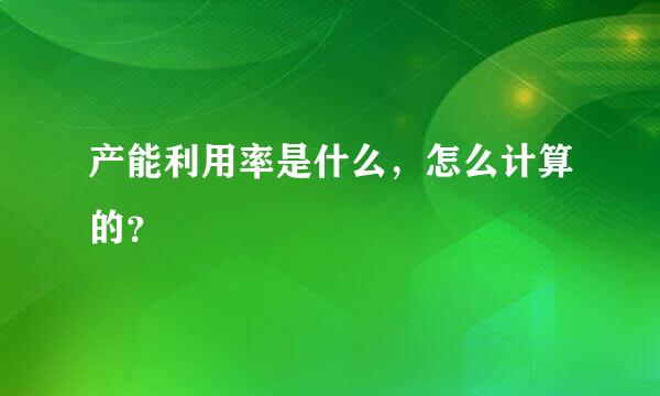 产能利用率是什么，怎么计算的？