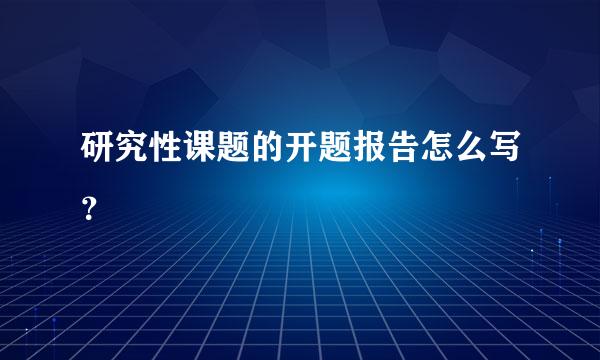 研究性课题的开题报告怎么写？