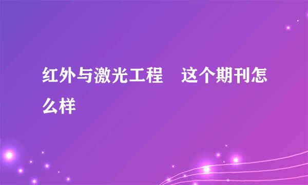 红外与激光工程 这个期刊怎么样