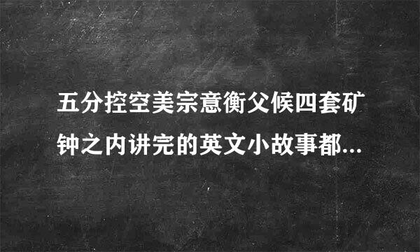 五分控空美宗意衡父候四套矿钟之内讲完的英文小故事都有哪些？